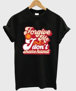 forgive me i don't shake hand t-shirt