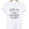 drink tea read book be happy t-shirt