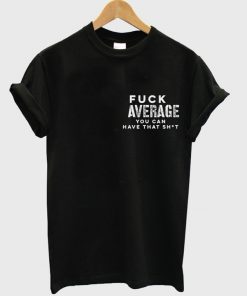 fuck average t-shirt