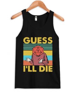 guess i'll die tank top