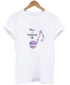 All I Teach is Music Shirt