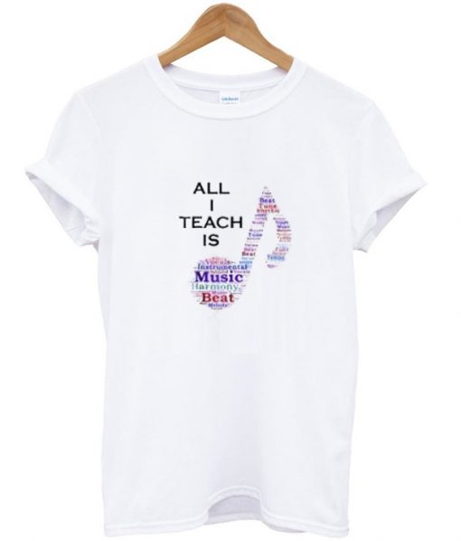 All I Teach is Music Shirt