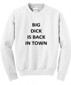 Big Dick Is Back In Town Sweatshirt