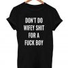 don’t do wifey shit for a fuck boy T Shirt