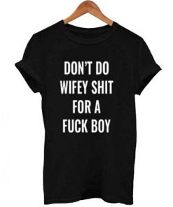 don’t do wifey shit for a fuck boy T Shirt