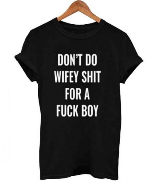 don’t do wifey shit for a fuck boy T Shirt