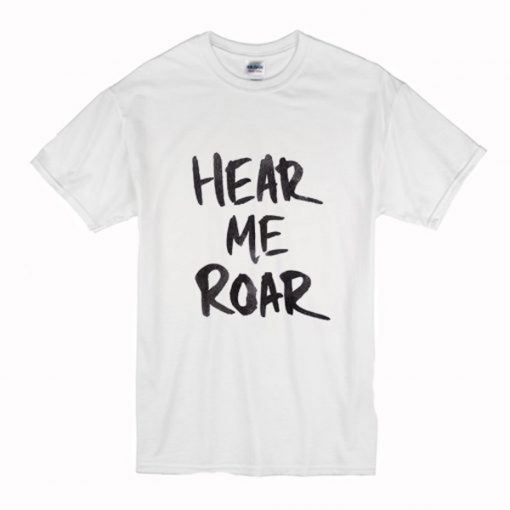 Hear Me Roar T Shirt