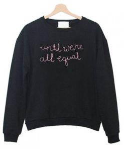 Until We’re All Equal Sweatshirt