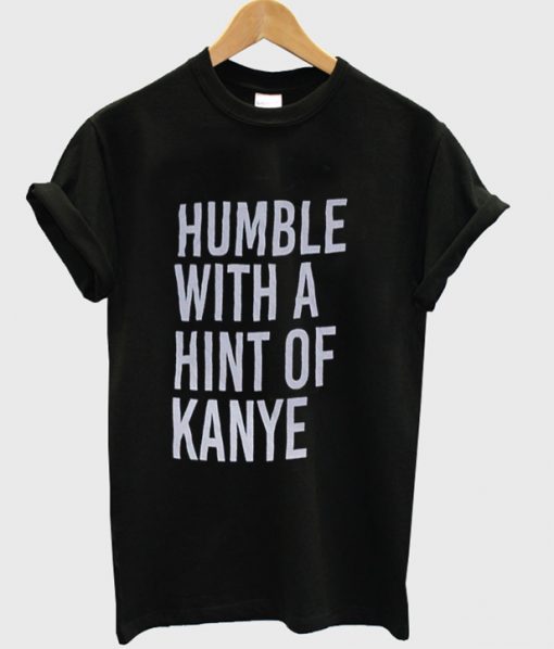 humble with a hint of kanye t-shirt