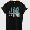 1 Cross 3 Nails 4Given T-Shirt