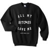 All My Bitches Love Me Sweatshirt