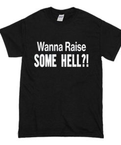 Wanna Raise Some Hell T-Shirt