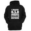 i have OSD obsessive shark disorder hoodie