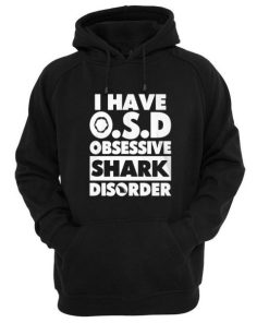 i have OSD obsessive shark disorder hoodie