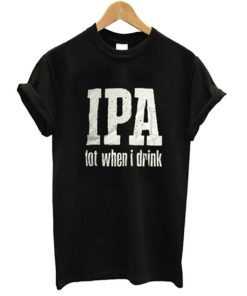 IPA Lot When I Drink T Shirt