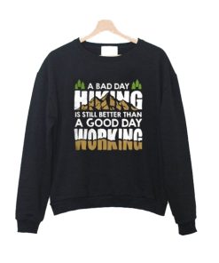 A Bad Day Hiking Is Still Better Than A Good Day Working Sweatshirt