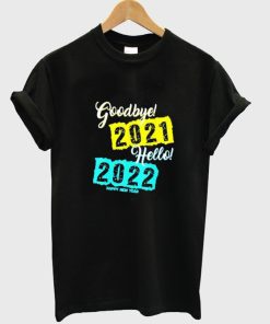 Goodbye 2021 Hello 2022 Happy New Year T shirt