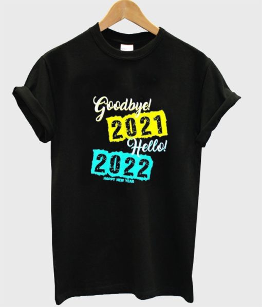 Goodbye 2021 Hello 2022 Happy New Year T shirt