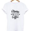 Mama Needs Coffee T shirt