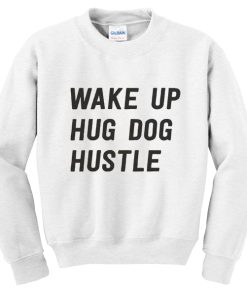 Wake up hug dog hustle Sweatshirt