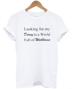 Looking for my darcy in a world full of wickhams T-shirt