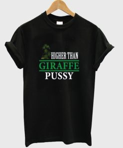 Higher Than Giraffe Pussy T Shirt