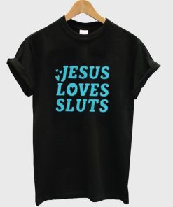 Jesus Loves Sluts T Shirt