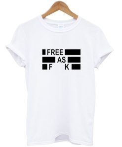 Free As Fuck T Shirt
