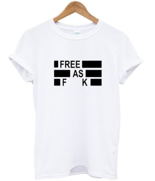 Free As Fuck T Shirt
