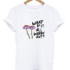 What If It All Works Out T Shirt