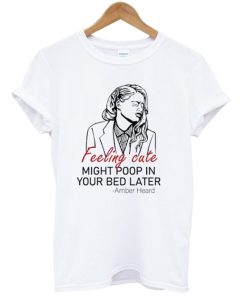 Feeling Cute Might Poop In Your Bed Later T Shirt