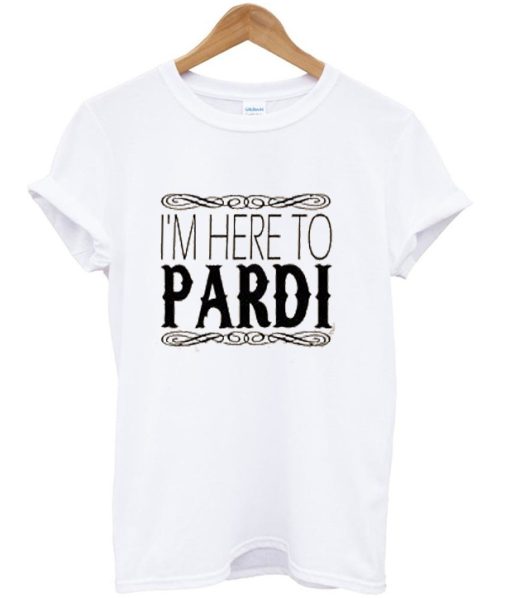 I’m Here To Pardi T-Shirt