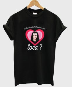 Bella Where You Been Loca Shirt