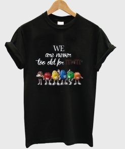 We Are Never Too Old For M&M’s T-Shirt