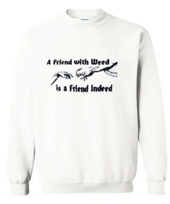 A FRIEND WITH WEED is a Friend Indeed Sweatshirt