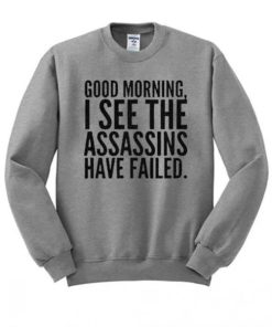 Good Morning I See The Assassins Have Failed Sweatshirt