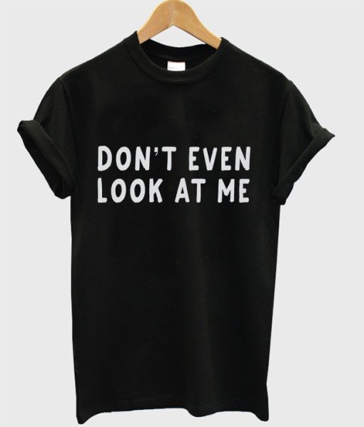 Don't Even Look at Me T-Shirt