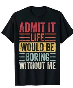 Admit It Life Would Be Boring Without Me, Funny Saying Retro T-Shirt