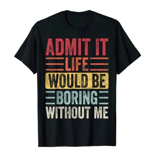 Admit It Life Would Be Boring Without Me, Funny Saying Retro T-Shirt