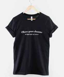 Chase Your Dreams In High Heels Of Course T-Shirt