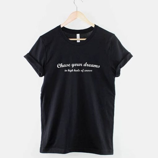 Chase Your Dreams In High Heels Of Course T-Shirt