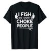 Funny Fishing I Fish So I Don’t Choke People T-Shirt
