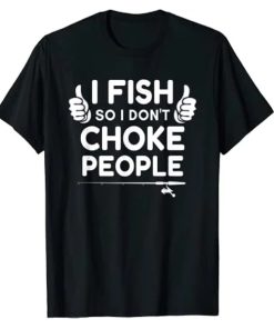 Funny Fishing I Fish So I Don’t Choke People T-Shirt