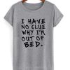 I Have No Clue Why I’m Out Of Bed T-Shirt