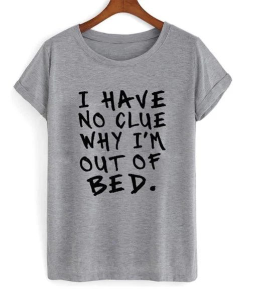 I Have No Clue Why I’m Out Of Bed T-Shirt