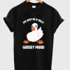 I'm Just In A Silly Goosey Mood Tshirt