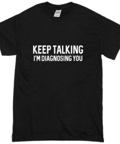 Keep Talking, I'm Diagnosing You T-Shirt