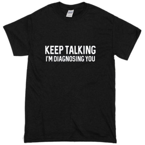 Keep Talking, I'm Diagnosing You T-Shirt