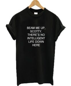 Beam Me Up Scotty There’s No Intelligent Life Down Here Star Trek T-shirt