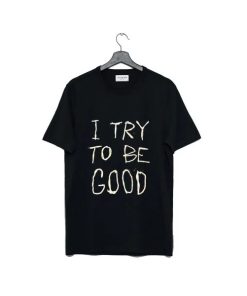 I Try To Be Good T Shirt